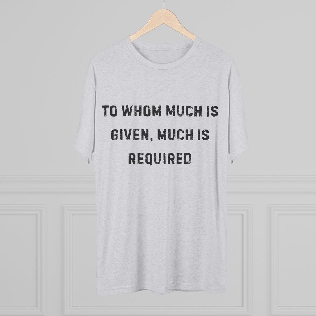 Inspirational Quote Crew Tee - Comfortable Unisex Tri-Blend Shirt "To whom much is given"