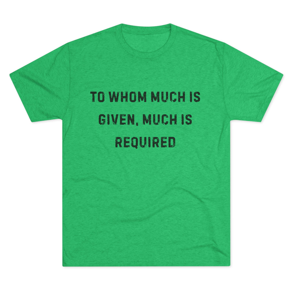 Inspirational Quote Crew Tee - Comfortable Unisex Tri-Blend Shirt "To whom much is given"