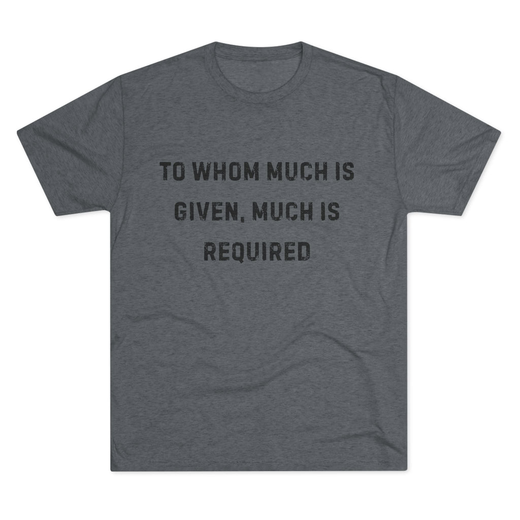 Inspirational Quote Crew Tee - Comfortable Unisex Tri-Blend Shirt "To whom much is given"