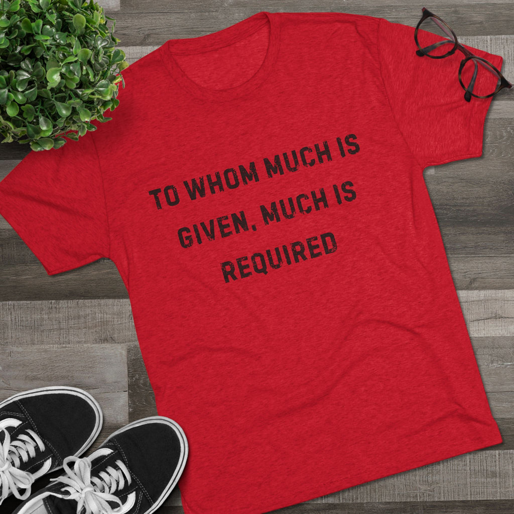 Inspirational Quote Crew Tee - Comfortable Unisex Tri-Blend Shirt "To whom much is given"