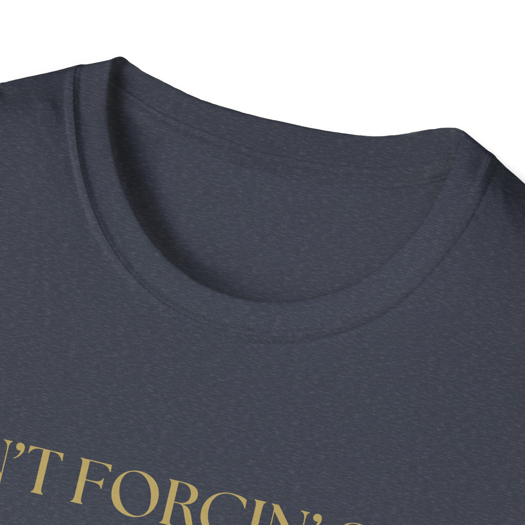 Funny Quote T-Shirt, Unisex Graphic Tee "Ain't forcing shit"