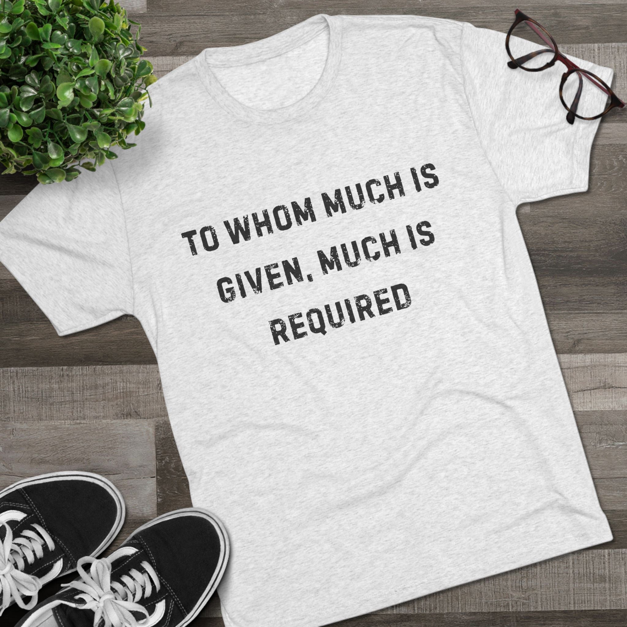 Inspirational Quote Crew Tee - Comfortable Unisex Tri-Blend Shirt "To whom much is given"
