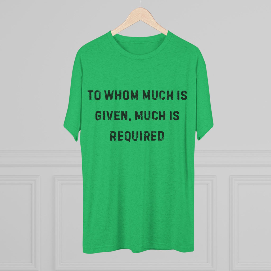 Inspirational Quote Crew Tee - Comfortable Unisex Tri-Blend Shirt "To whom much is given"