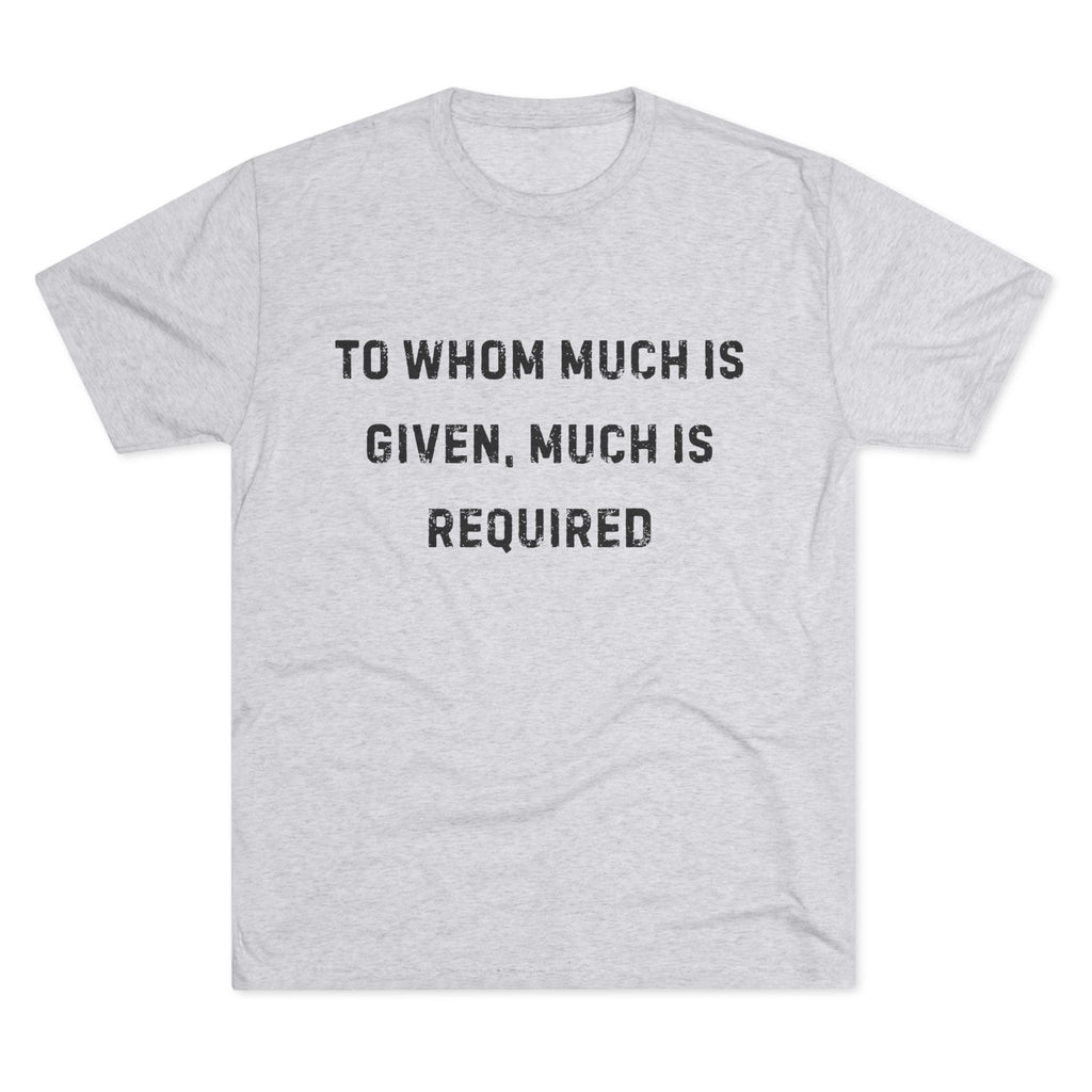 Inspirational Quote Crew Tee - Comfortable Unisex Tri-Blend Shirt "To whom much is given"