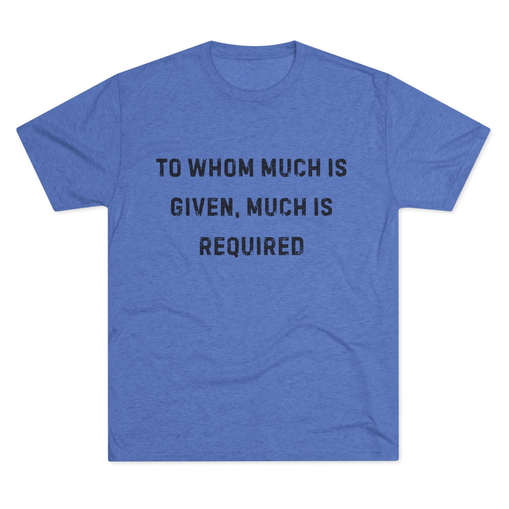 Inspirational Quote Crew Tee - Comfortable Unisex Tri-Blend Shirt "To whom much is given"
