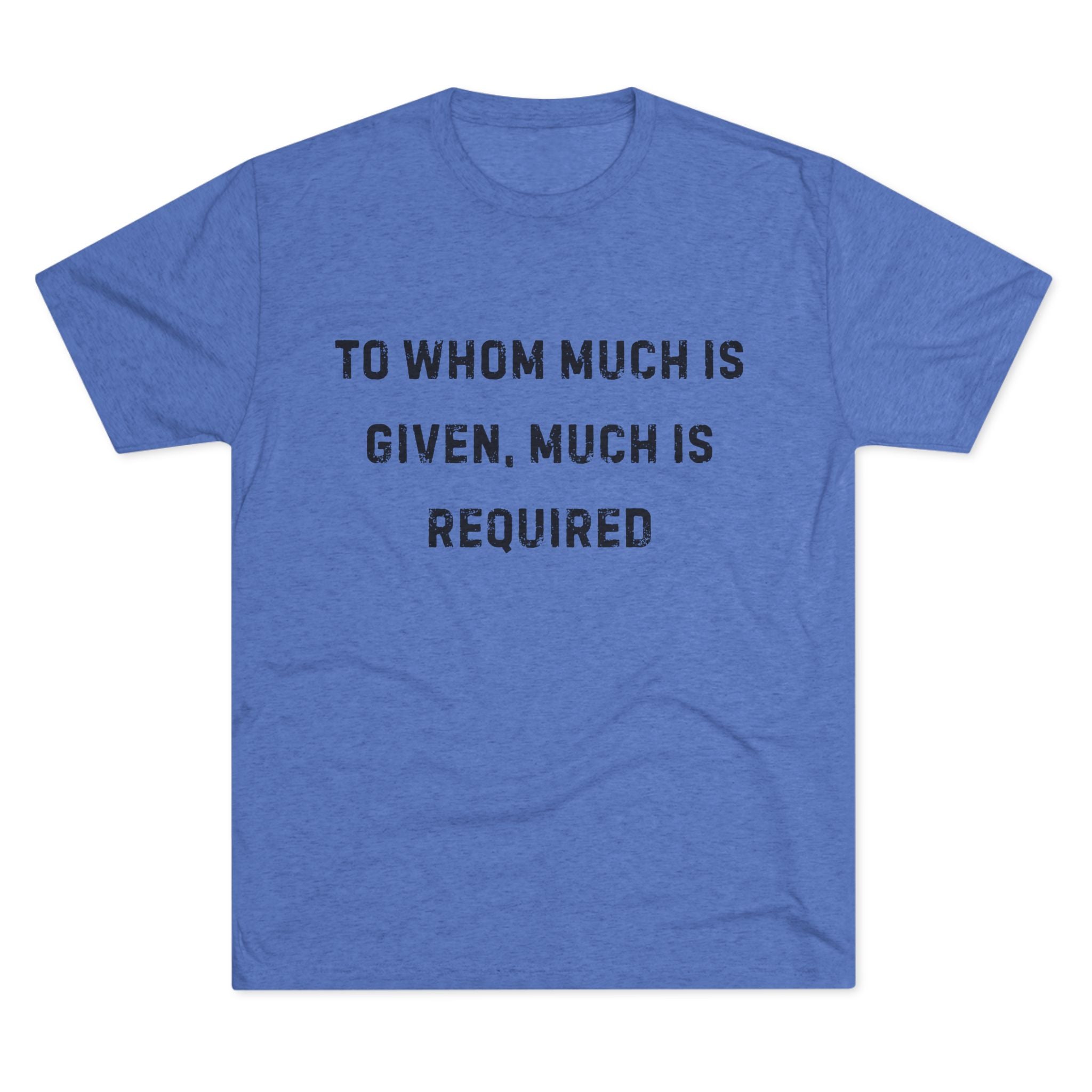 Inspirational Quote Crew Tee - Comfortable Unisex Tri-Blend Shirt "To whom much is given"