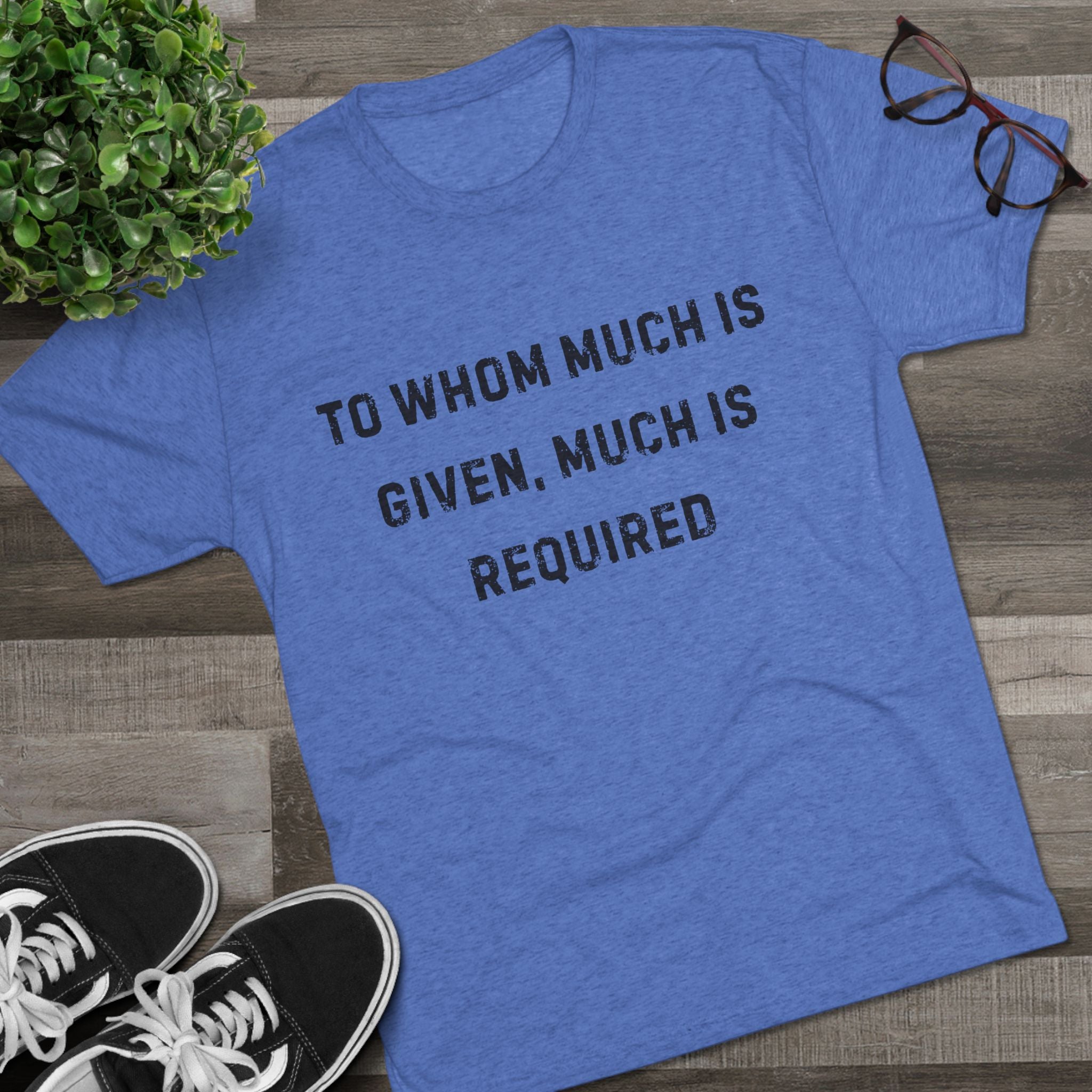 Inspirational Quote Crew Tee - Comfortable Unisex Tri-Blend Shirt "To whom much is given"