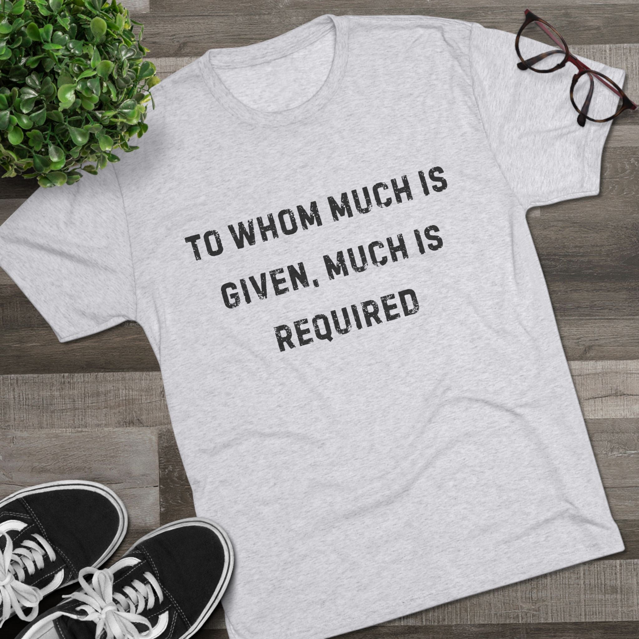 Inspirational Quote Crew Tee - Comfortable Unisex Tri-Blend Shirt "To whom much is given"