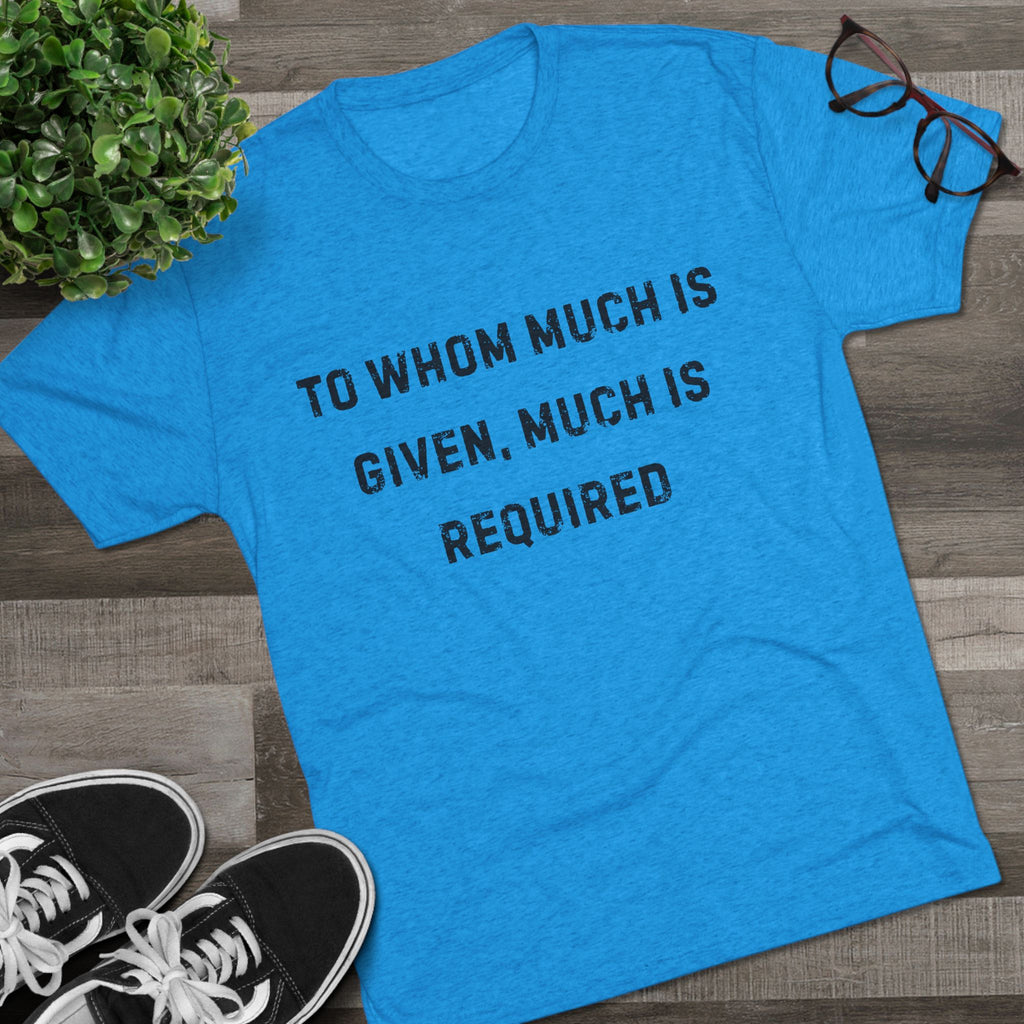 Inspirational Quote Crew Tee - Comfortable Unisex Tri-Blend Shirt "To whom much is given"